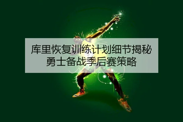 库里恢复训练计划细节揭秘 勇士备战季后赛策略(MK APP)